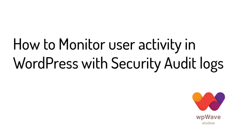 How to monitor user activity in wordpress - Security Audit logs- banner